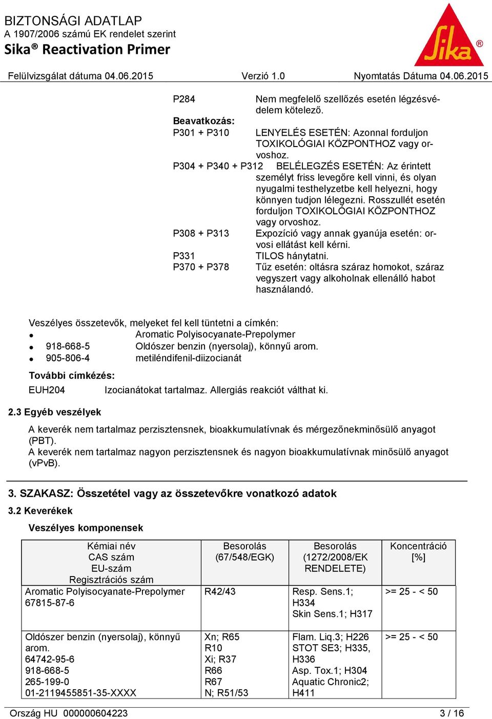 Rosszullét esetén forduljon TOXIKOLÓGIAI KÖZPONTHOZ vagy orvoshoz. P308 + P313 P331 P370 + P378 Expozíció vagy annak gyanúja esetén: orvosi ellátást kell kérni. TILOS hánytatni.