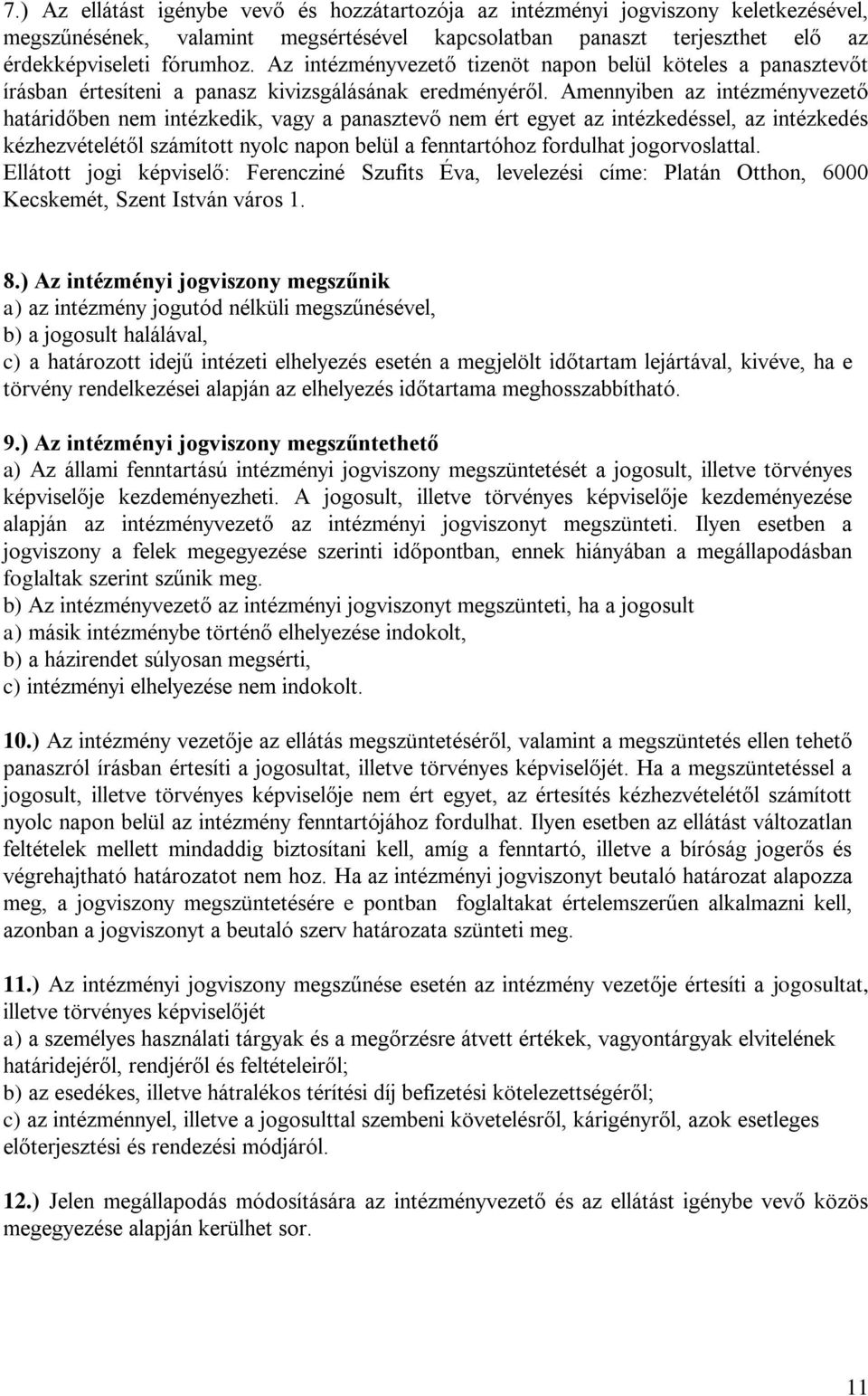 Amennyiben az intézményvezető határidőben nem intézkedik, vagy a panasztevő nem ért egyet az intézkedéssel, az intézkedés kézhezvételétől számított nyolc napon belül a fenntartóhoz fordulhat