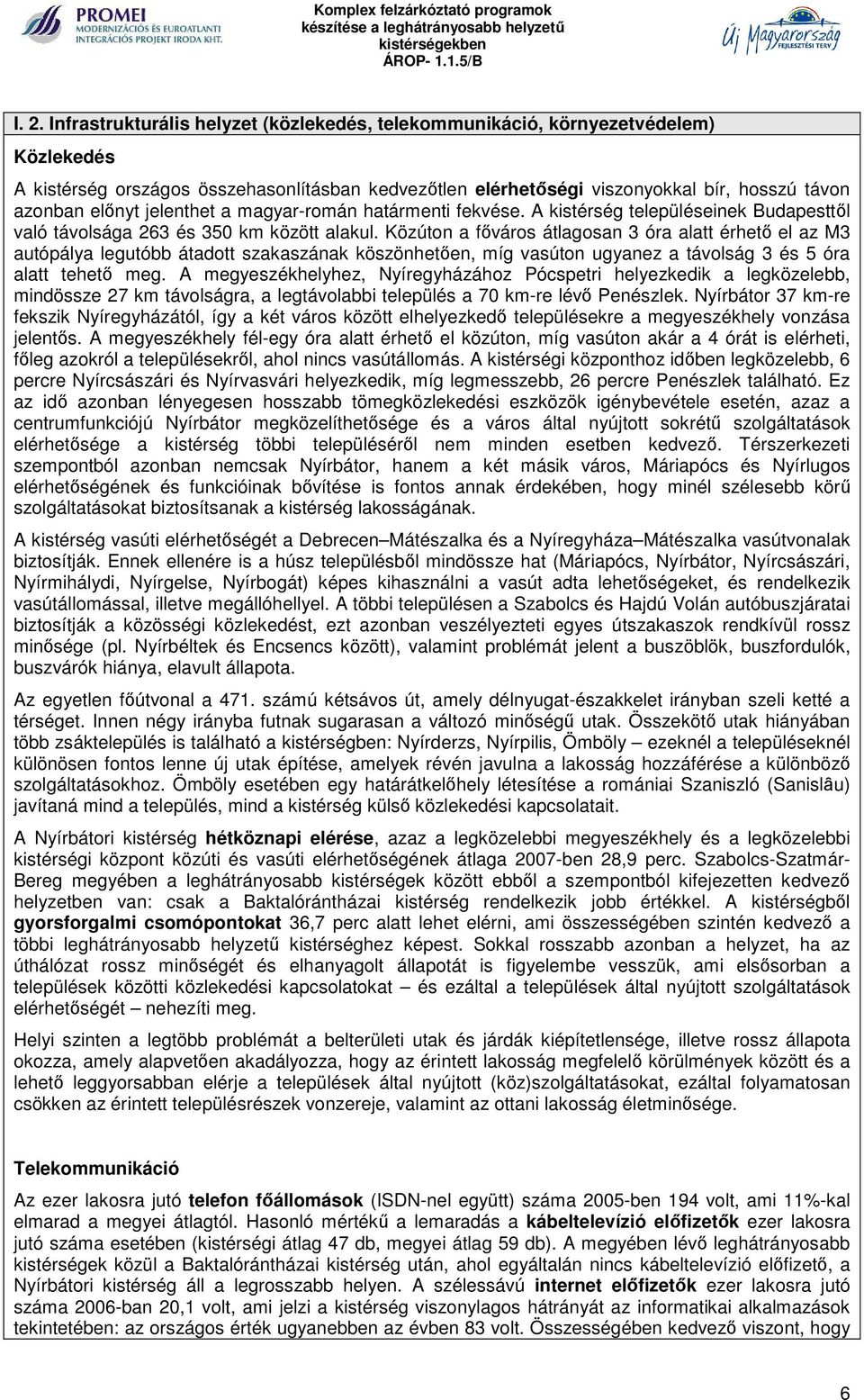 Közúton a főváros átlagosan 3 óra alatt érhető el az M3 autópálya legutóbb átadott szakaszának köszönhetően, míg vasúton ugyanez a távolság 3 és 5 óra alatt tehető meg.