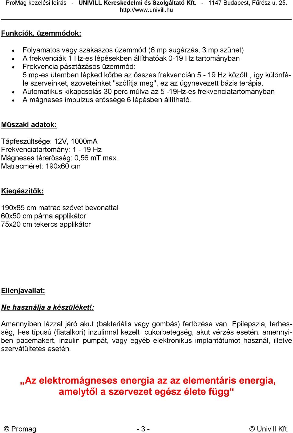 Automatikus kikapcsolás 30 perc múlva az 5-19Hz-es frekvenciatartományban A mágneses impulzus erőssége 6 lépésben állítható.