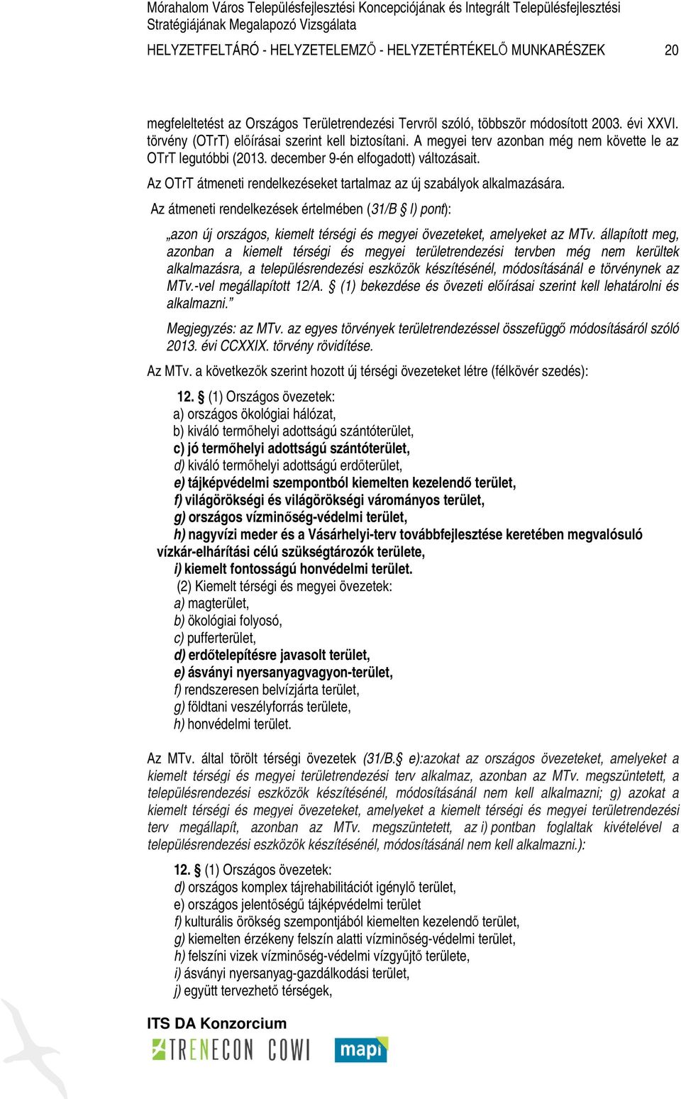 Az OTrT átmeneti rendelkezéseket tartalmaz az új szabályok alkalmazására. Az átmeneti rendelkezések értelmében (31/B l) pont): azon új országos, kiemelt térségi és megyei övezeteket, amelyeket az MTv.