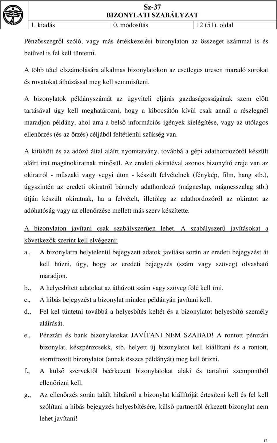 A bizonylatok példányszámát az ügyviteli eljárás gazdaságosságának szem előtt tartásával úgy kell meghatározni, hogy a kibocsátón kívül csak annál a részlegnél maradjon példány, ahol arra a belső