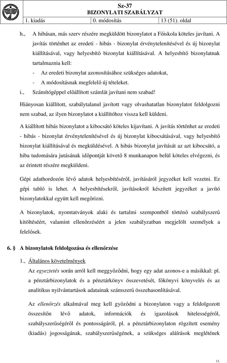 A helyesbítő bizonylatnak tartalmaznia kell: - Az eredeti bizonylat azonosításához szükséges adatokat, - A módosításnak megfelelő új tételeket. Számítógéppel előállított számlát javítani nem szabad!