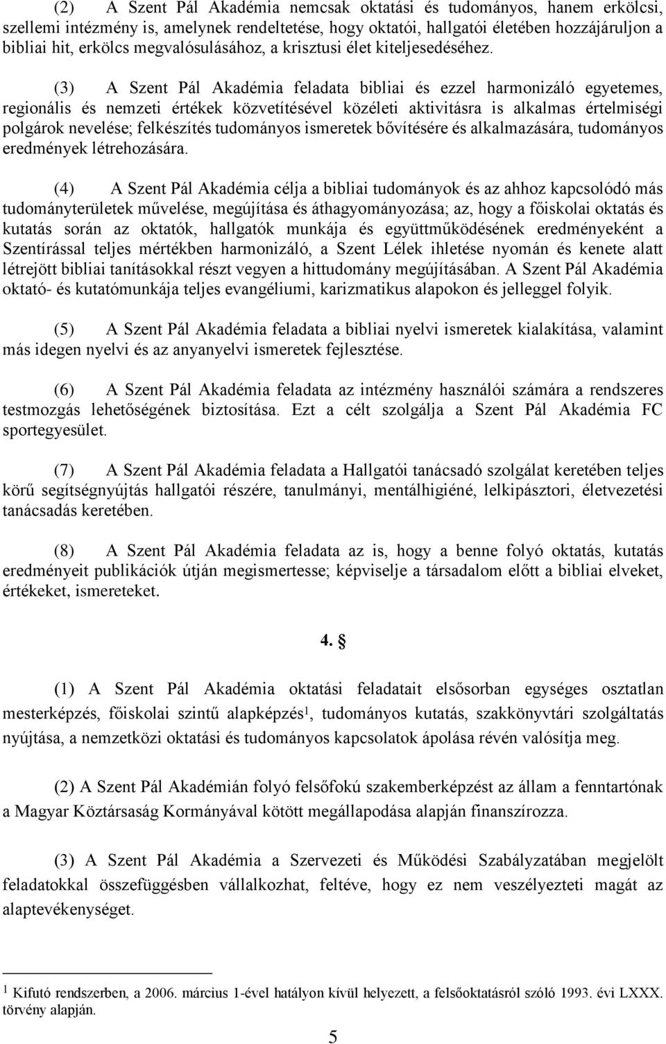 (3) A Szent Pál Akadémia feladata bibliai és ezzel harmonizáló egyetemes, regionális és nemzeti értékek közvetítésével közéleti aktivitásra is alkalmas értelmiségi polgárok nevelése; felkészítés