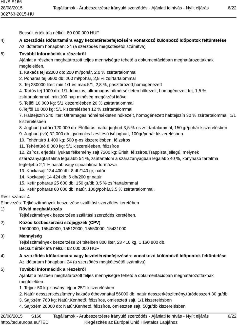 Kakaós tej 92000 db: 200 ml/pohár, 2,0 % zsírtartalommal 2. Poharas tej 6800 db: 200 ml/pohár, 2,8 % zsírtartalommal 3. Tej 280000 liter: min.1/1 és max.5/1, 2,8 %, pasztőrözött,homogénezett 4.