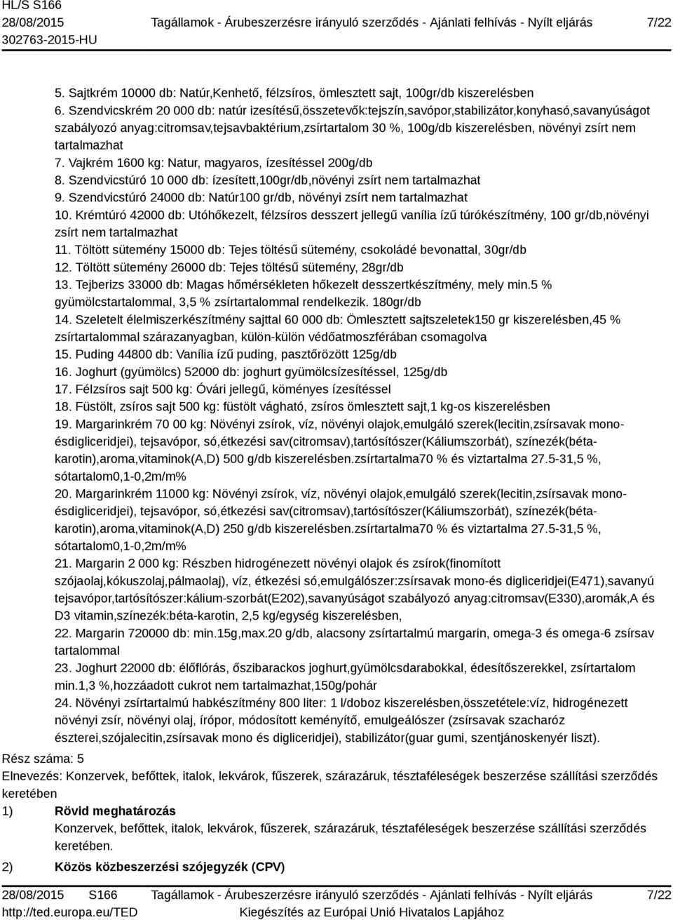 zsírt nem tartalmazhat 7. Vajkrém 1600 kg: Natur, magyaros, ízesítéssel 200g/db 8. Szendvicstúró 10 000 db: ízesített,100gr/db,növényi zsírt nem tartalmazhat 9.