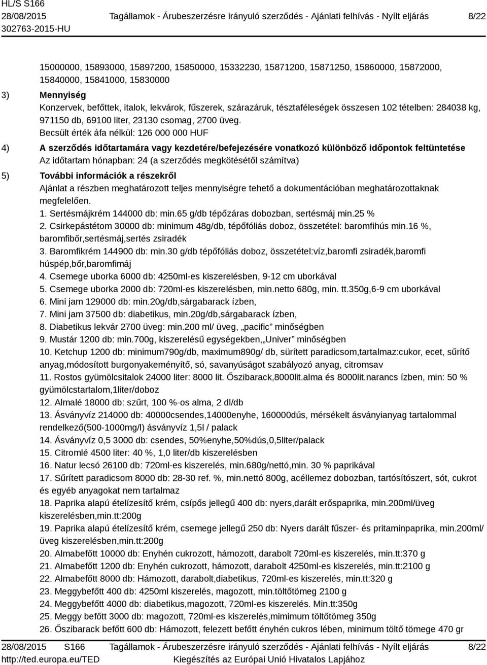 Becsült érték áfa nélkül: 126 000 000 HUF 4) A szerződés időtartamára vagy kezdetére/befejezésére vonatkozó különböző időpontok feltüntetése Az időtartam hónapban: 24 (a szerződés megkötésétől