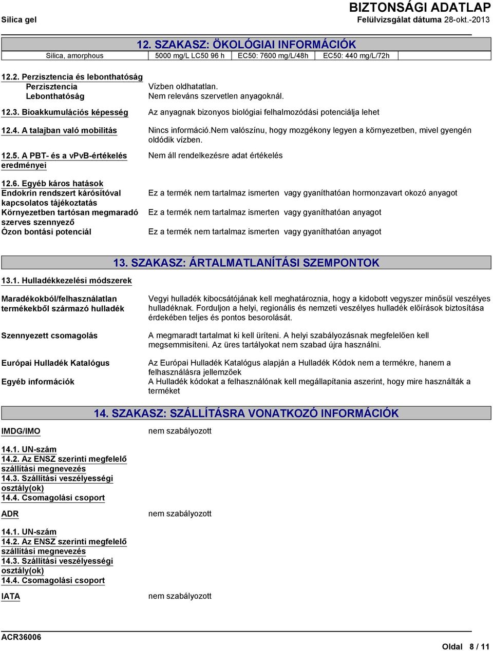 A talajban való mobilitás Nem valószínu, hogy mozgékony legyen a környezetben, mivel gyengén oldódik vízben. 12.5. A PBT- és a vpvb-értékelés eredményei 12.6.