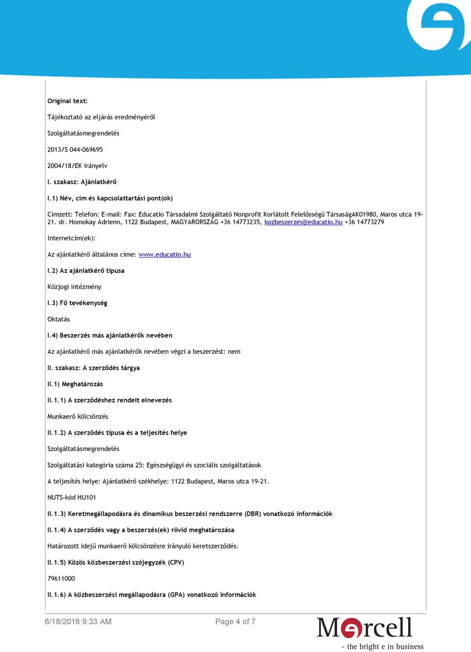 Homokay Adrienn, 1122 Budapest, MAGYARORSZÁG +36 14773235, kozbeszerzes@educatio.hu +36 14773279 Internetcím(ek): Az ajánlatkérő általános címe: www.educatio.hu I.