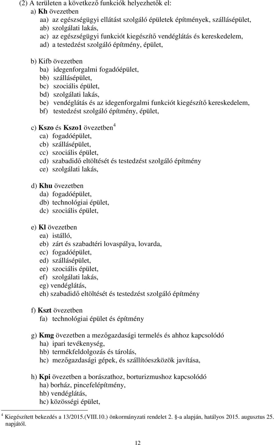 be) vendéglátás és az idegenforgalmi funkciót kiegészítő kereskedelem, bf) testedzést szolgáló építmény, épület, c) Kszo és Kszo1 övezetben 4 ca) fogadóépület, cb) szállásépület, cc) szociális