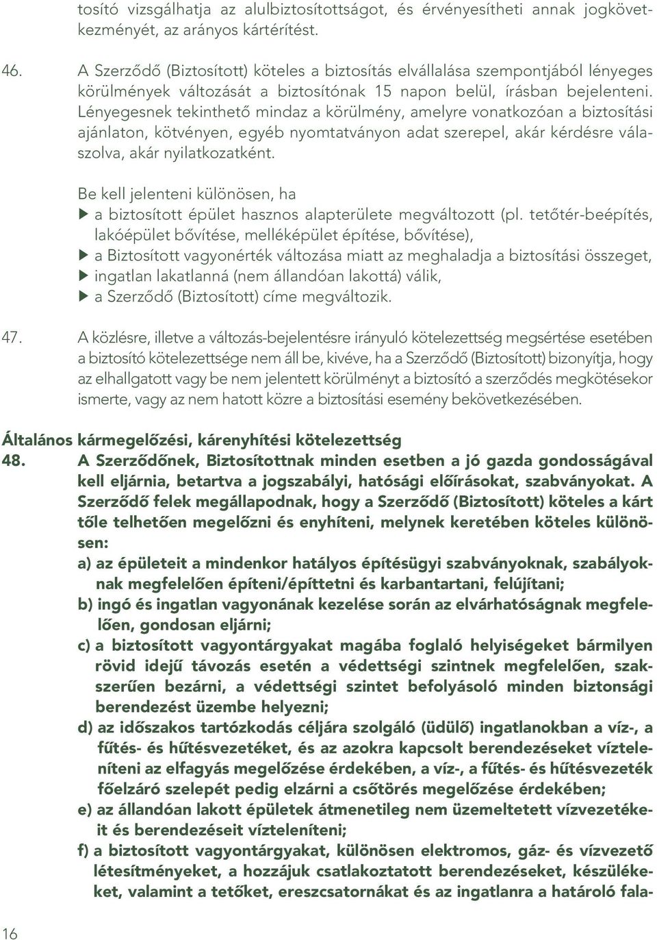 Lényegesnek tekinthetô mind az a körülmény, amelyre vonatkozóan a biztosítási ajánlaton, kötvényen, egyéb nyomtatványon adat szerepel, akár kérdésre válaszolva, akár nyilatkozatként.