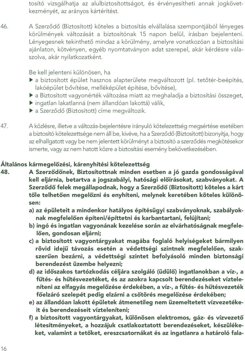 Lényegesnek tekinthetô mind az a körülmény, amelyre vonatkozóan a biztosítási ajánlaton, kötvényen, egyéb nyomtatványon adat szerepel, akár kérdésre válaszolva, akár nyilatkozatként.