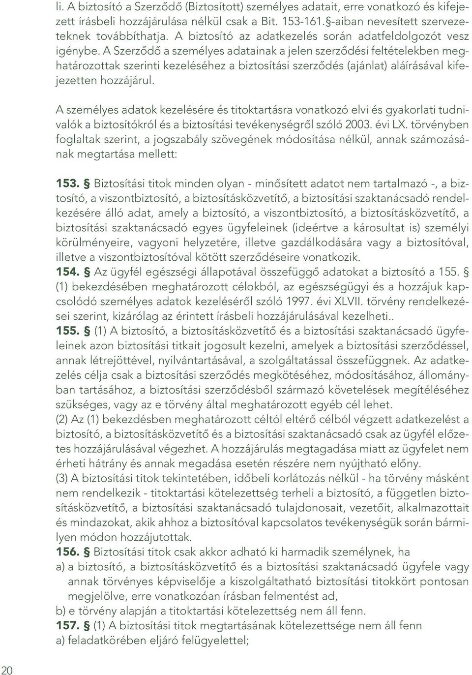 A Szerzôdô a személyes adatainak a jelen szerzôdési feltételekben meghatározottak szerinti kezeléséhez a biztosítási szerzôdés (ajánlat) aláírásával kifejezetten hozzájárul.