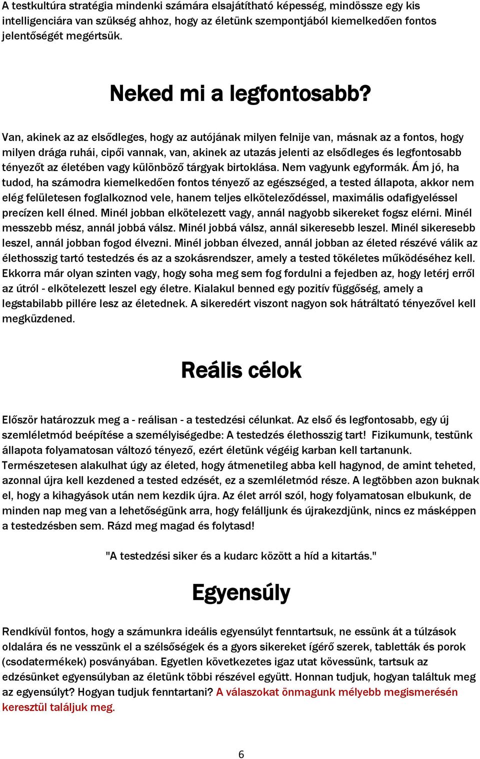 Van, akinek az az elsődleges, hogy az autójának milyen felnije van, másnak az a fontos, hogy milyen drága ruhái, cipői vannak, van, akinek az utazás jelenti az elsődleges és legfontosabb tényezőt az