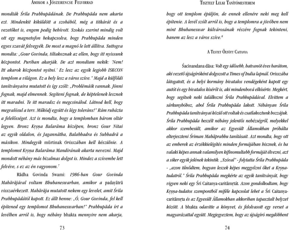 Suttogva mondta: Gour Govinda, tiltakoznak az ellen, hogy itt nyissunk központot. Pur ban akarják. De azt mondtam nekik: Nem! Itt akarok központot nyitni.