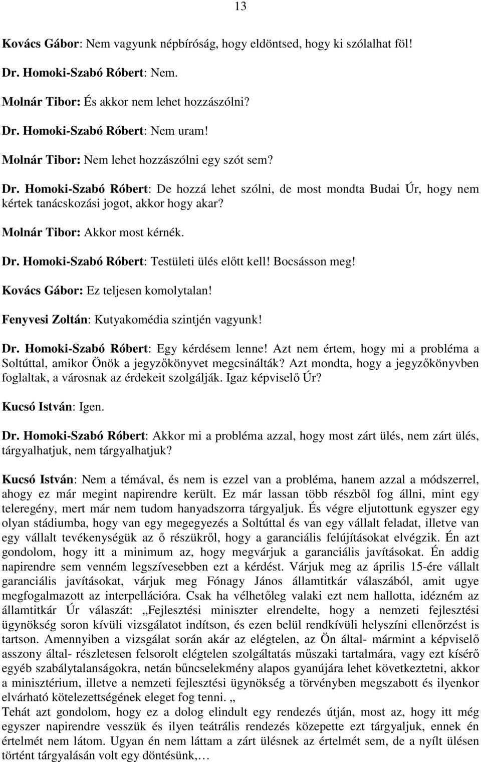 Molnár Tibor: Akkor most kérnék. Dr. Homoki-Szabó Róbert: Testületi ülés előtt kell! Bocsásson meg! Kovács Gábor: Ez teljesen komolytalan! Fenyvesi Zoltán: Kutyakomédia szintjén vagyunk! Dr. Homoki-Szabó Róbert: Egy kérdésem lenne!