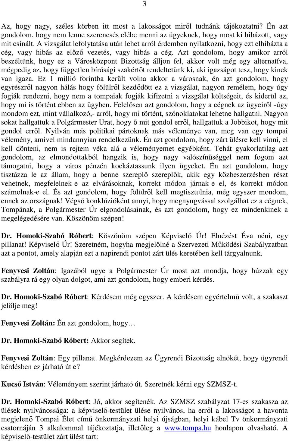 Azt gondolom, hogy amikor arról beszéltünk, hogy ez a Városközpont Bizottság álljon fel, akkor volt még egy alternatíva, mégpedig az, hogy független bírósági szakértőt rendeltetünk ki, aki igazságot