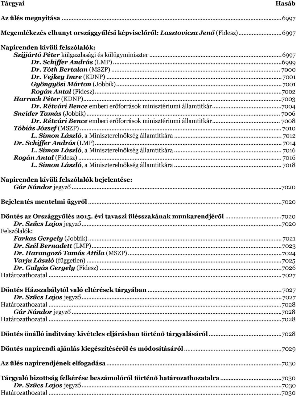 .. 7001 Gyöngyösi Márton (Jobbik)... 7001 Rogán Antal (Fidesz)... 7002 Harrach Péter (KDNP)... 7003 Dr. Rétvári Bence emberi erőforrások minisztériumi államtitkár...7004 Sneider Tamás (Jobbik).