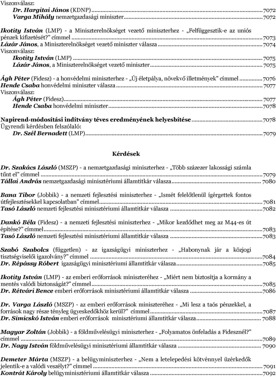 .. 7074 Viszonválasz: Ikotity István (LMP)... 7075 Lázár János, a Miniszterelnökséget vezető miniszter... 7075 Ágh Péter (Fidesz) - a honvédelmi miniszterhez - Új életpálya, növekvő illetmények címmel.