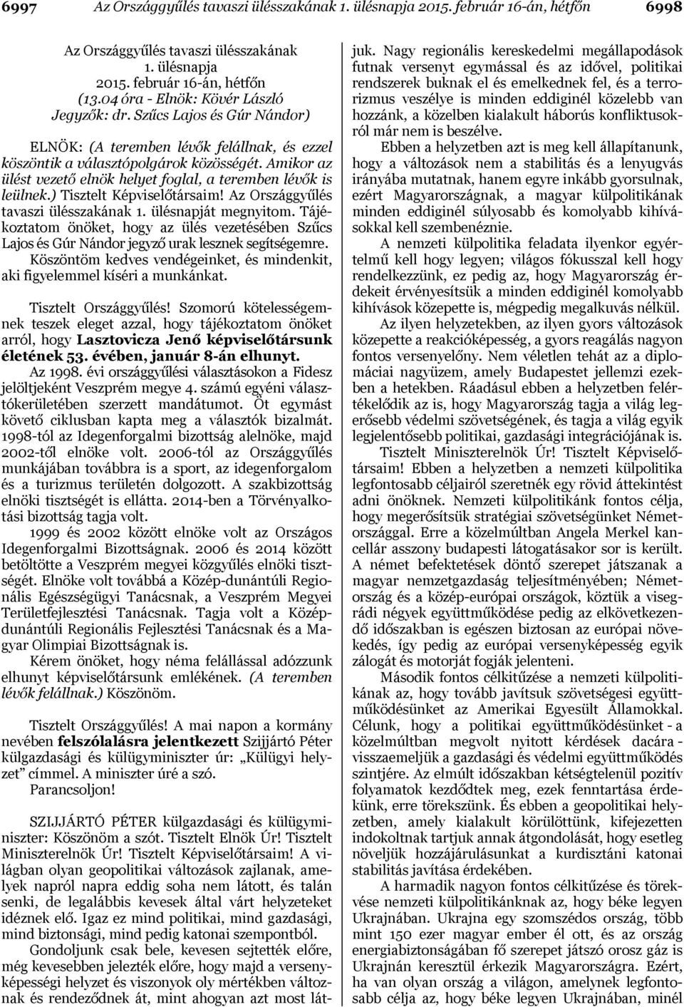 Amikor az ülést vezető elnök helyet foglal, a teremben lévők is leülnek.) Tisztelt Képviselőtársaim! Az Országgyűlés tavaszi ülésszakának 1. ülésnapját megnyitom.