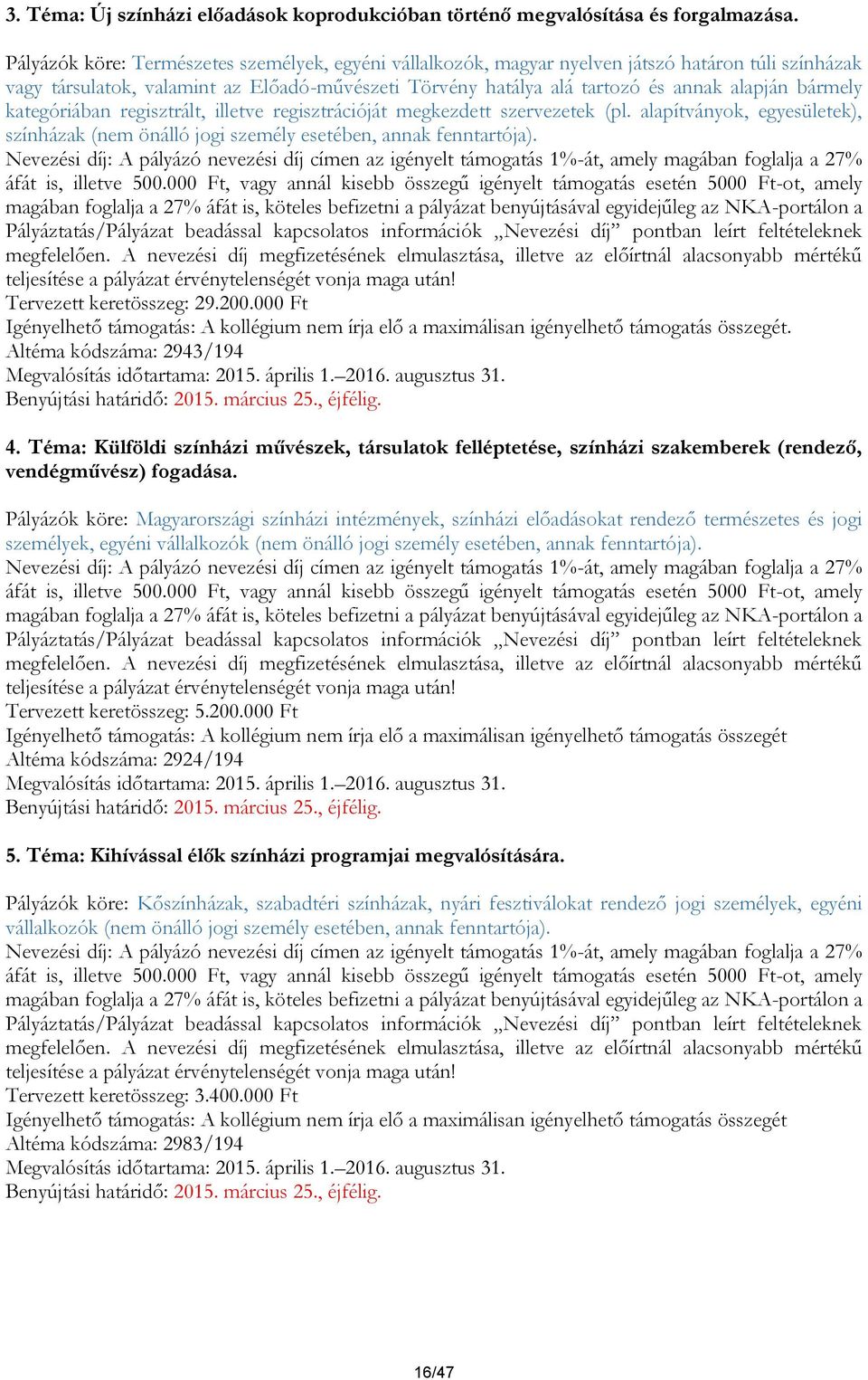 bármely kategóriában regisztrált, illetve regisztrációját megkezdett szervezetek (pl. alapítványok, egyesületek), színházak (nem önálló jogi személy esetében, annak fenntartója).