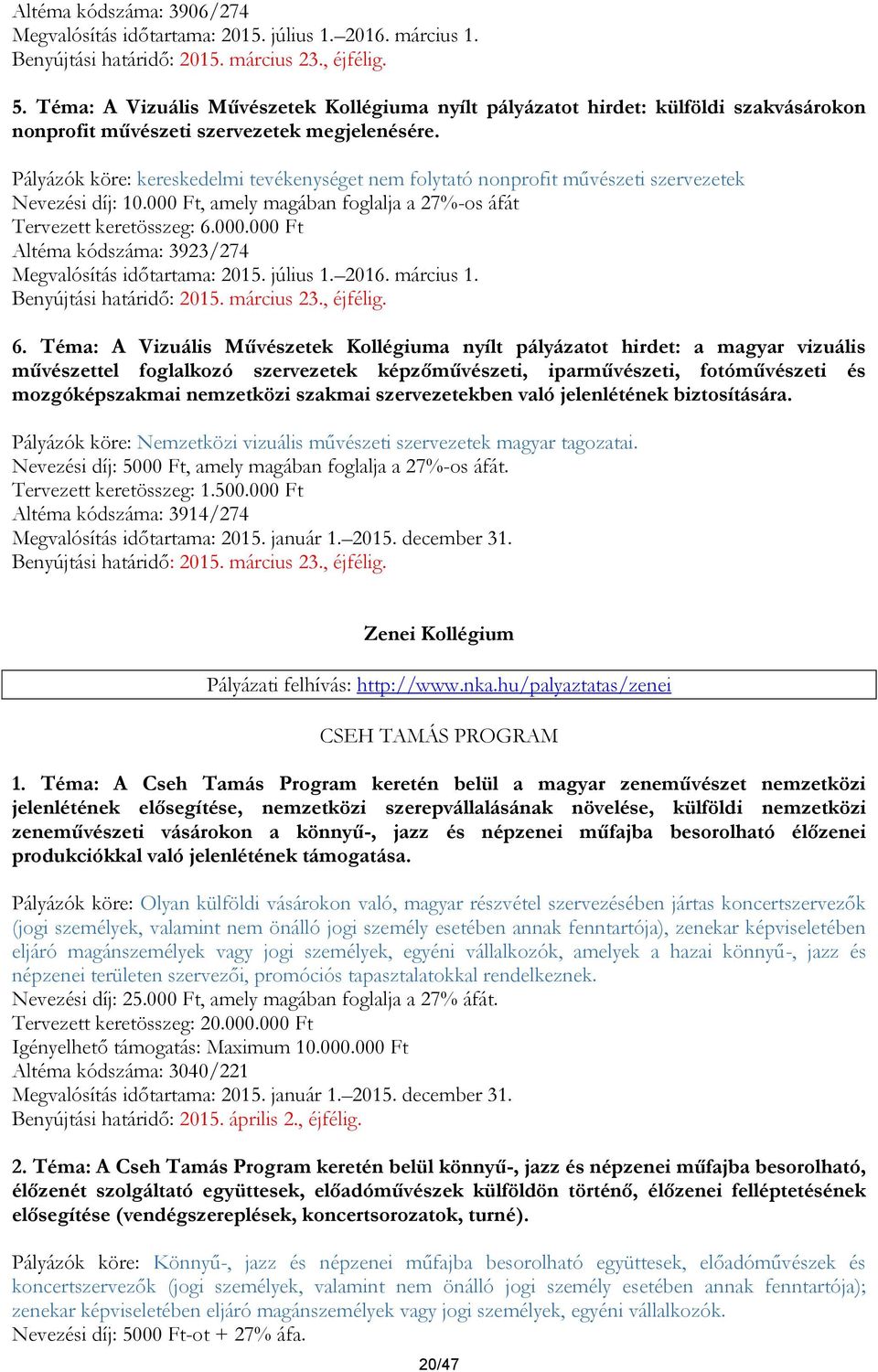 Pályázók köre: kereskedelmi tevékenységet nem folytató nonprofit művészeti szervezetek Nevezési díj: 10.000 Ft, amely magában foglalja a 27%-os áfát Tervezett keretösszeg: 6.000.000 Ft Altéma kódszáma: 3923/274 Megvalósítás időtartama: 2015.