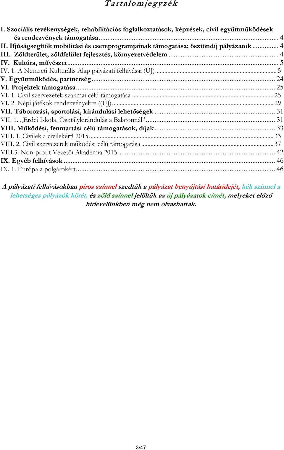 A Nemzeti Kulturális Alap pályázati felhívásai (ÚJ)... 5 V. Együttműködés, partnerség... 24 VI. Projektek támogatása... 25 VI. 1. Civil szervezetek szakmai célú támogatása... 25 VI. 2. Népi játékok rendezvényekre ((ÚJ).