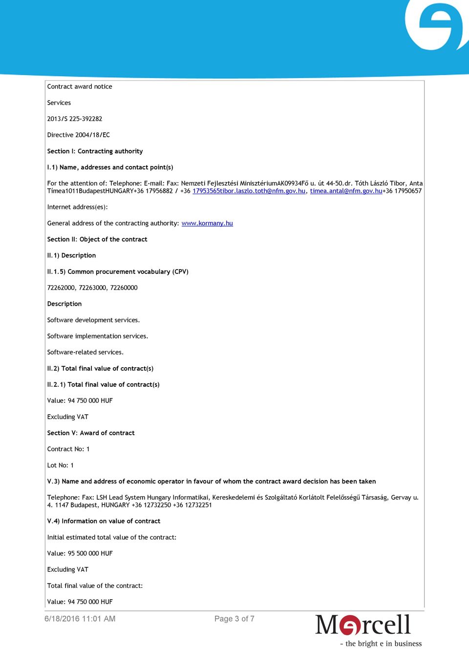 laszlo.toth@nfm.gov.hu, timea.antal@nfm.gov.hu+36 17950657 Internet address(es): General address of the contracting authority: www.kormany.hu Section II: Object of the contract II.1) Description II.1.5) Common procurement vocabulary (CPV) 72262000, 72263000, 72260000 Description Software development services.