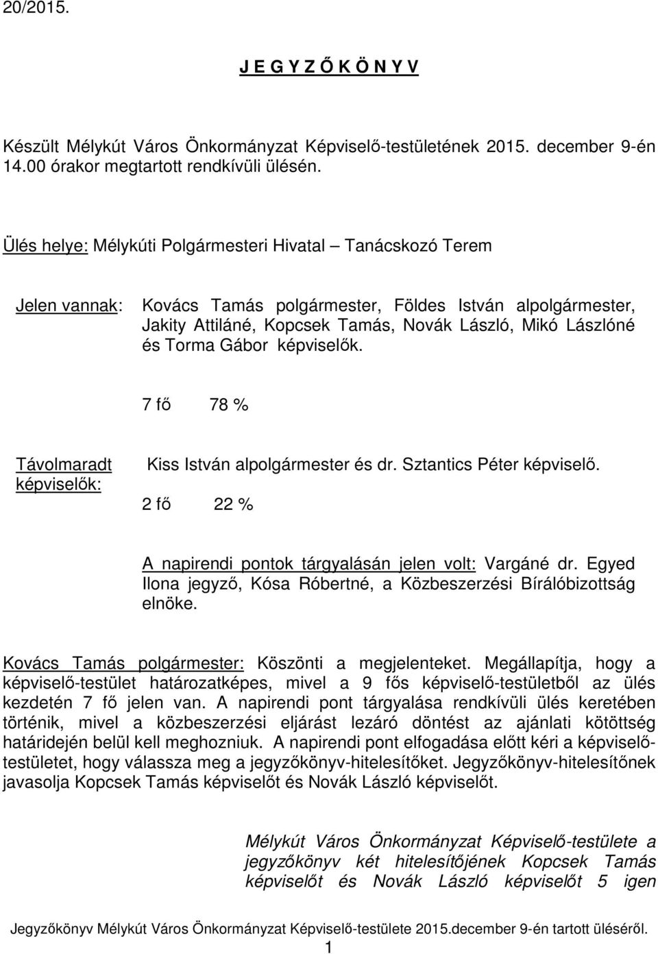 Gábor képviselők. 7 fő 78 % Távolmaradt képviselők: Kiss István alpolgármester és dr. Sztantics Péter képviselő. 2 fő 22 % A napirendi pontok tárgyalásán jelen volt: Vargáné dr.