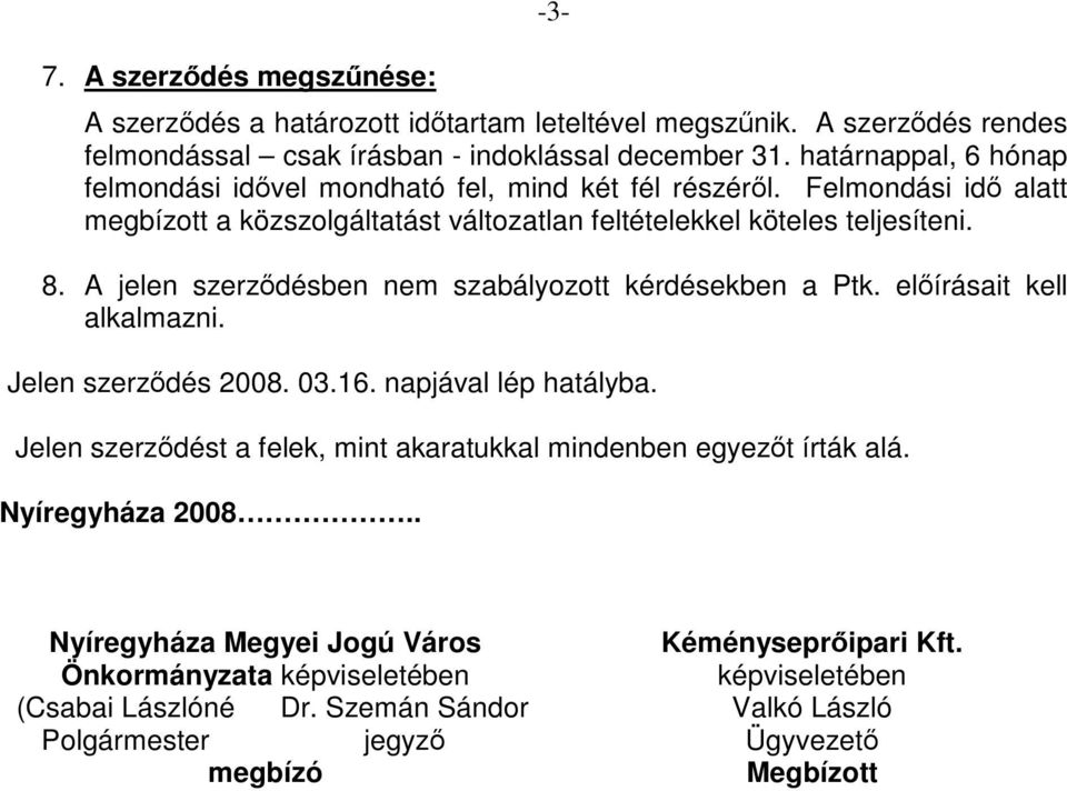 A jelen szerződésben nem szabályozott kérdésekben a Ptk. előírásait kell alkalmazni. Jelen szerződés 2008. 03.16. napjával lép hatályba.