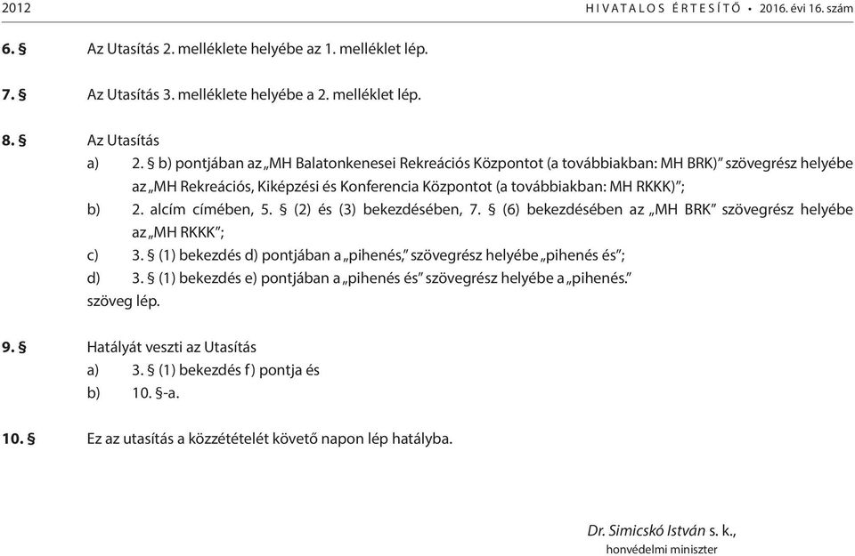 alcím címében, 5. (2) és (3) bekezdésében, 7. (6) bekezdésében az MH BRK szövegrész helyébe az MH RKKK ; c) 3. (1) bekezdés d) pontjában a pihenés, szövegrész helyébe pihenés és ; d) 3.