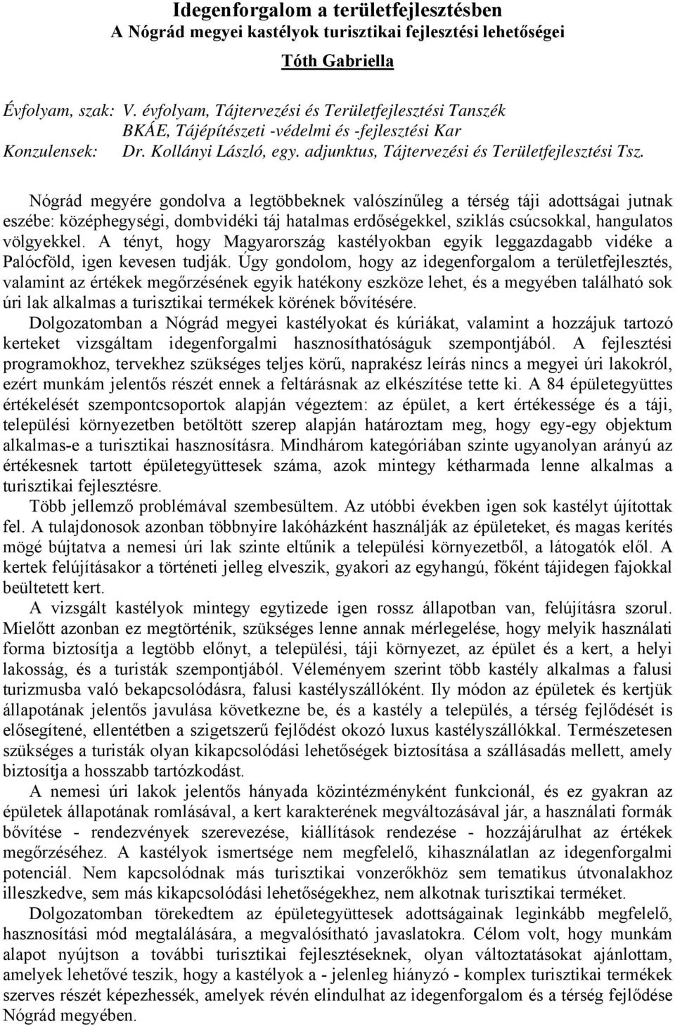 Nógrád megyére gondolva a legtöbbeknek valószínűleg a térség táji adottságai jutnak eszébe: középhegységi, dombvidéki táj hatalmas erdőségekkel, sziklás csúcsokkal, hangulatos völgyekkel.