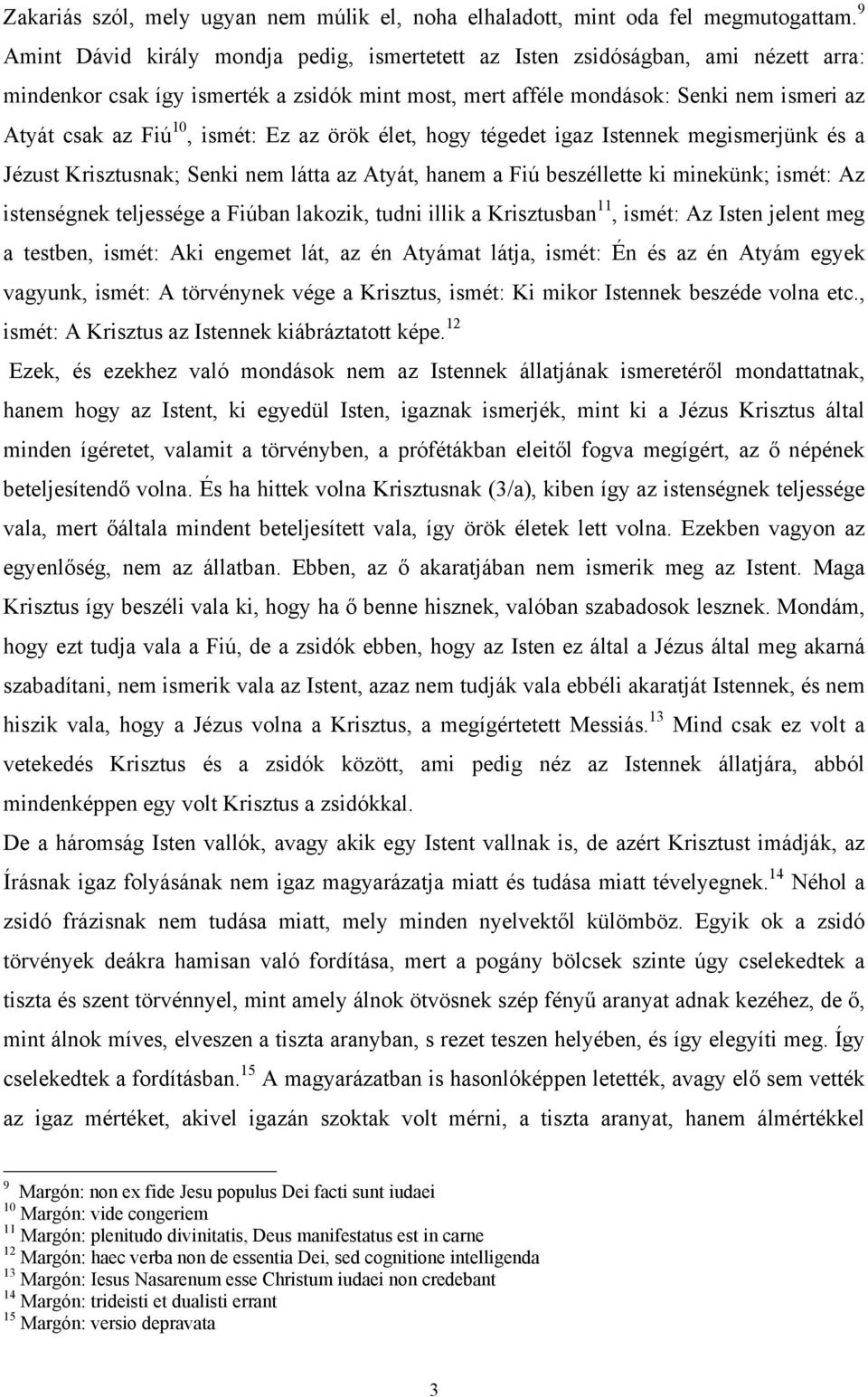 ismét: Ez az örök élet, hogy tégedet igaz Istennek megismerjünk és a Jézust Krisztusnak; Senki nem látta az Atyát, hanem a Fiú beszéllette ki minekünk; ismét: Az istenségnek teljessége a Fiúban