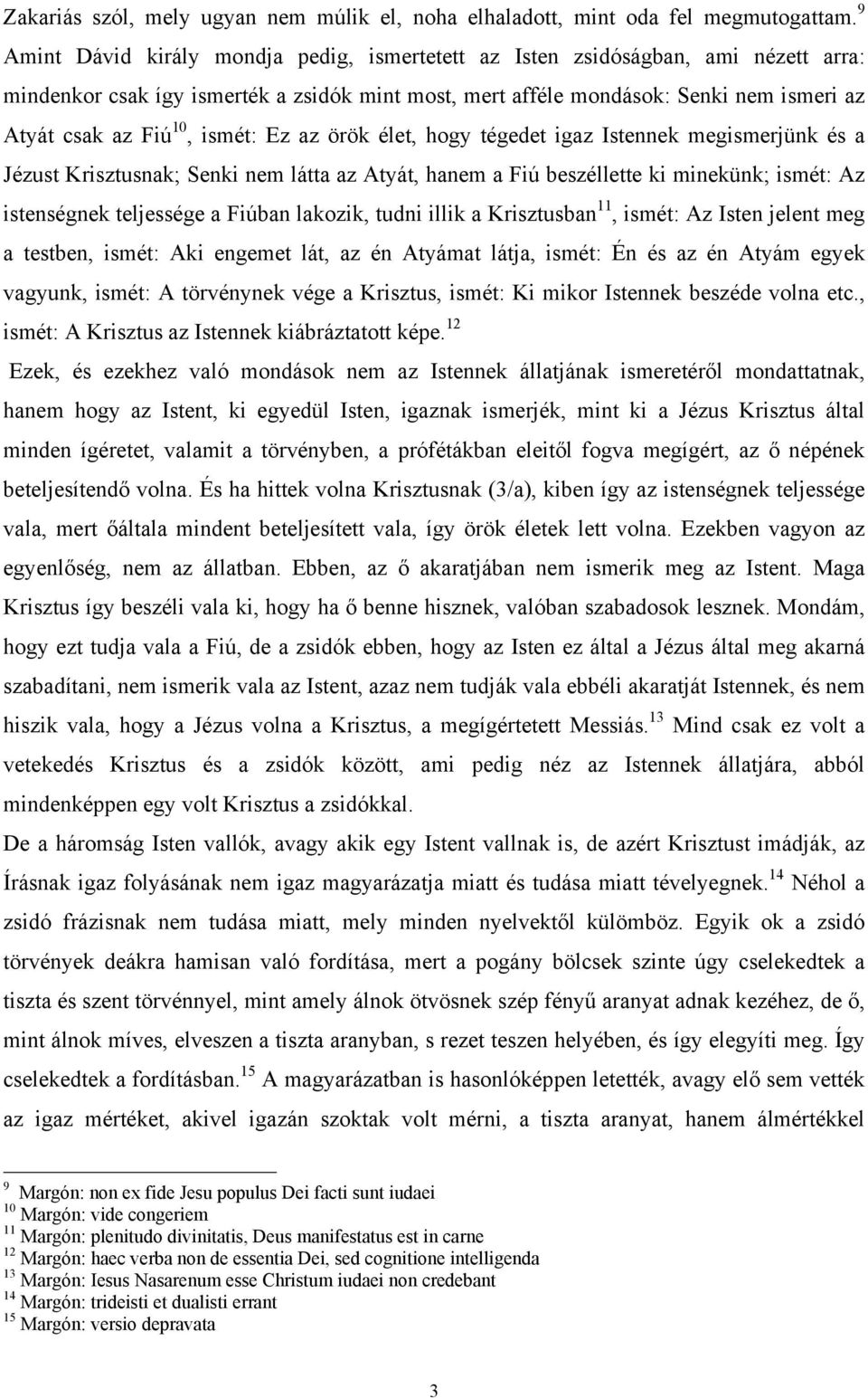 ismét: Ez az örök élet, hogy tégedet igaz Istennek megismerjünk és a Jézust Krisztusnak; Senki nem látta az Atyát, hanem a Fiú beszéllette ki minekünk; ismét: Az istenségnek teljessége a Fiúban