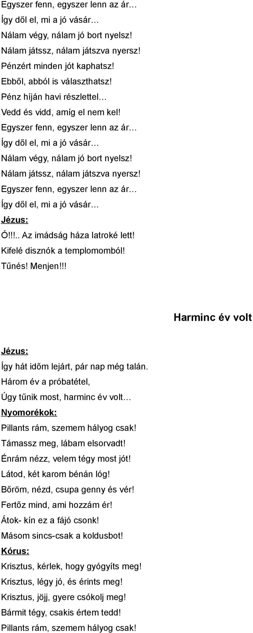 Egyszer fenn, egyszer lenn az ár Így dől el, mi a jó vásár Ó!!!.. Az imádság háza latroké lett! Kifelé disznók a templomomból! Tűnés! Menjen!!! Harminc év volt Így hát időm lejárt, pár nap még talán.