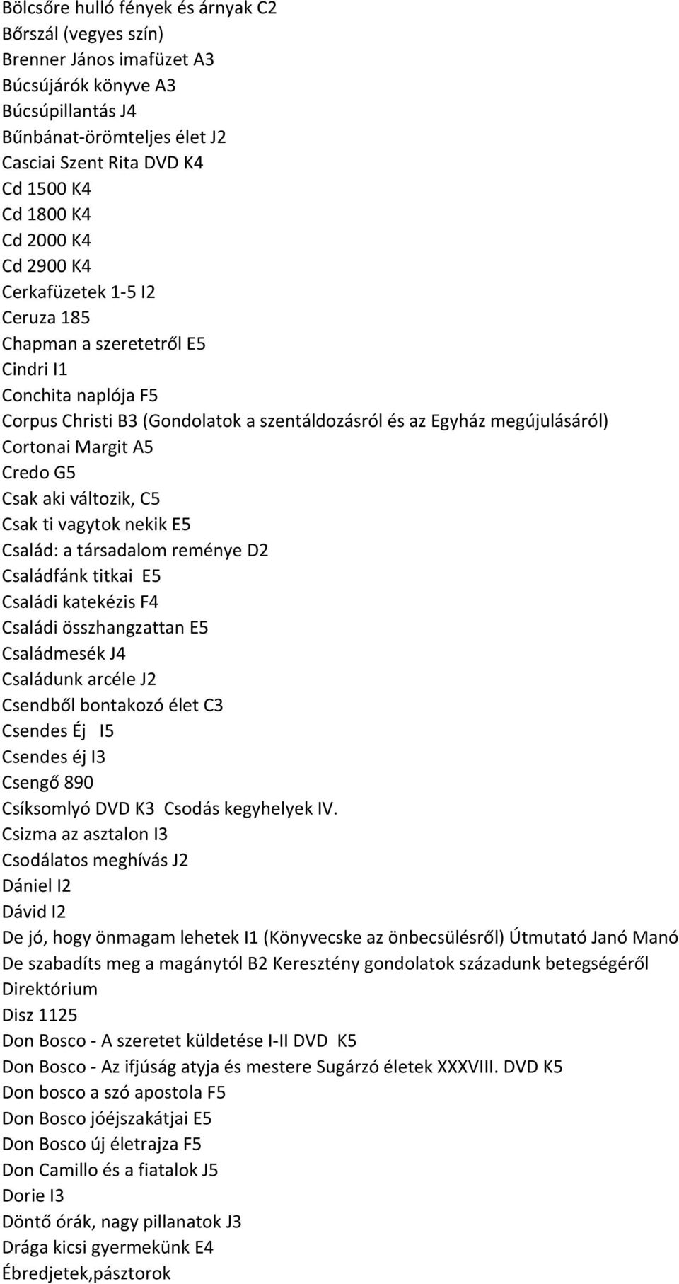 A5 Credo G5 Csak aki változik, C5 Csak ti vagytok nekik E5 Család: a társadalom reménye D2 Családfánk titkai E5 Családi katekézis F4 Családi összhangzattan E5 Családmesék J4 Családunk arcéle J2