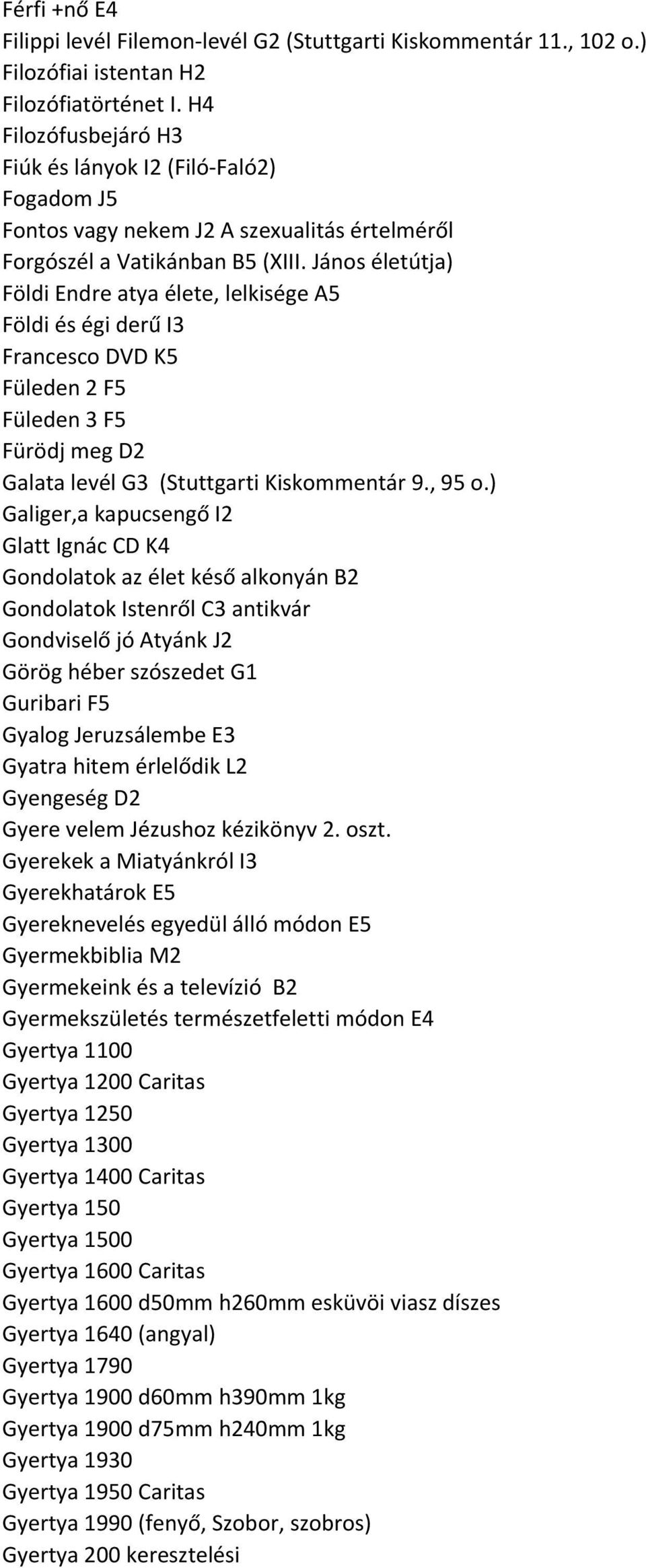János életútja) Földi Endre atya élete, lelkisége A5 Földi és égi derű I3 Francesco DVD K5 Füleden 2 F5 Füleden 3 F5 Fürödj meg D2 Galata levél G3 (Stuttgarti Kiskommentár 9., 95 o.