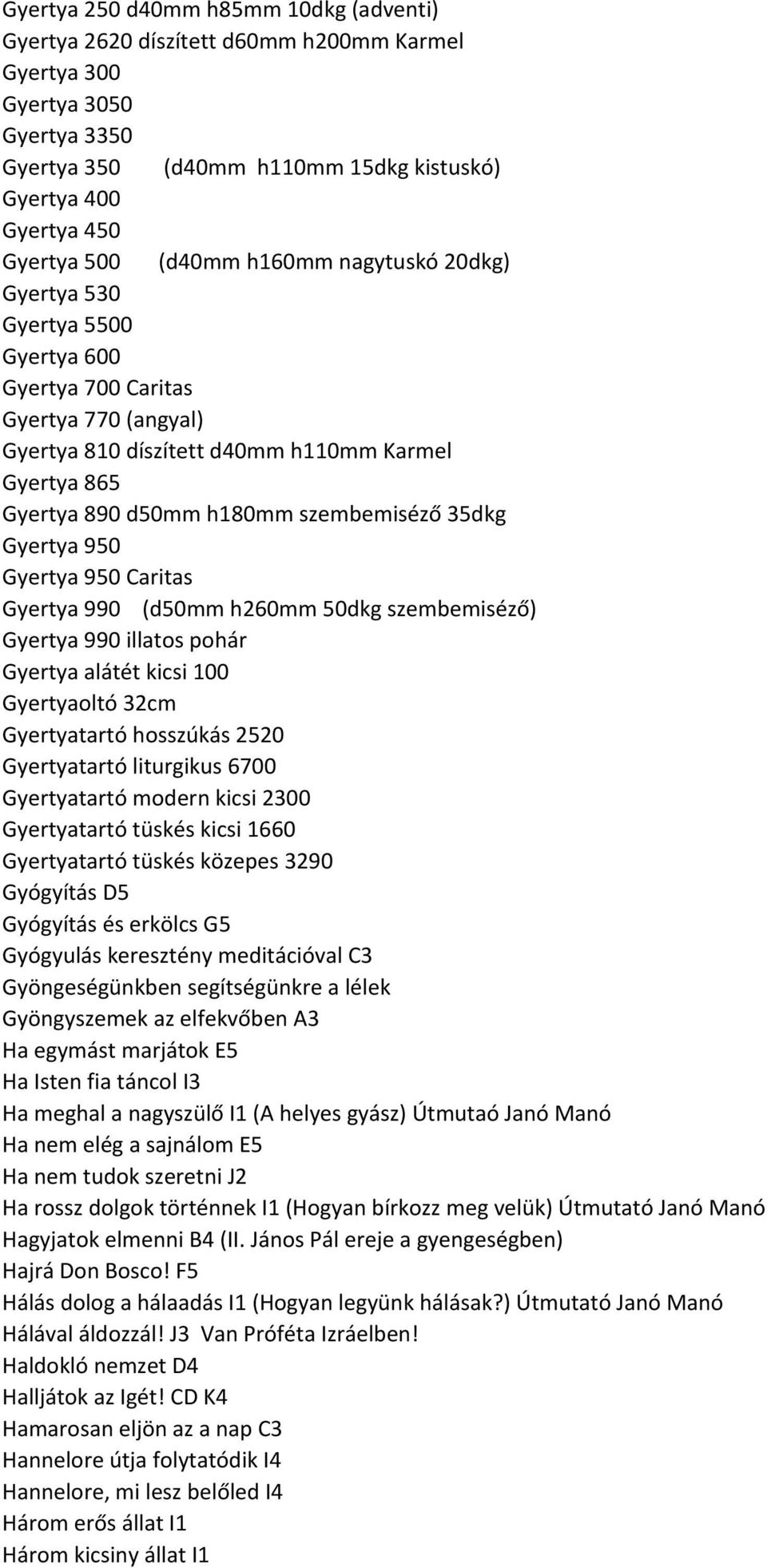 szembemiséző 35dkg Gyertya 950 Gyertya 950 Caritas Gyertya 990 (d50mm h260mm 50dkg szembemiséző) Gyertya 990 illatos pohár Gyertya alátét kicsi 100 Gyertyaoltó 32cm Gyertyatartó hosszúkás 2520