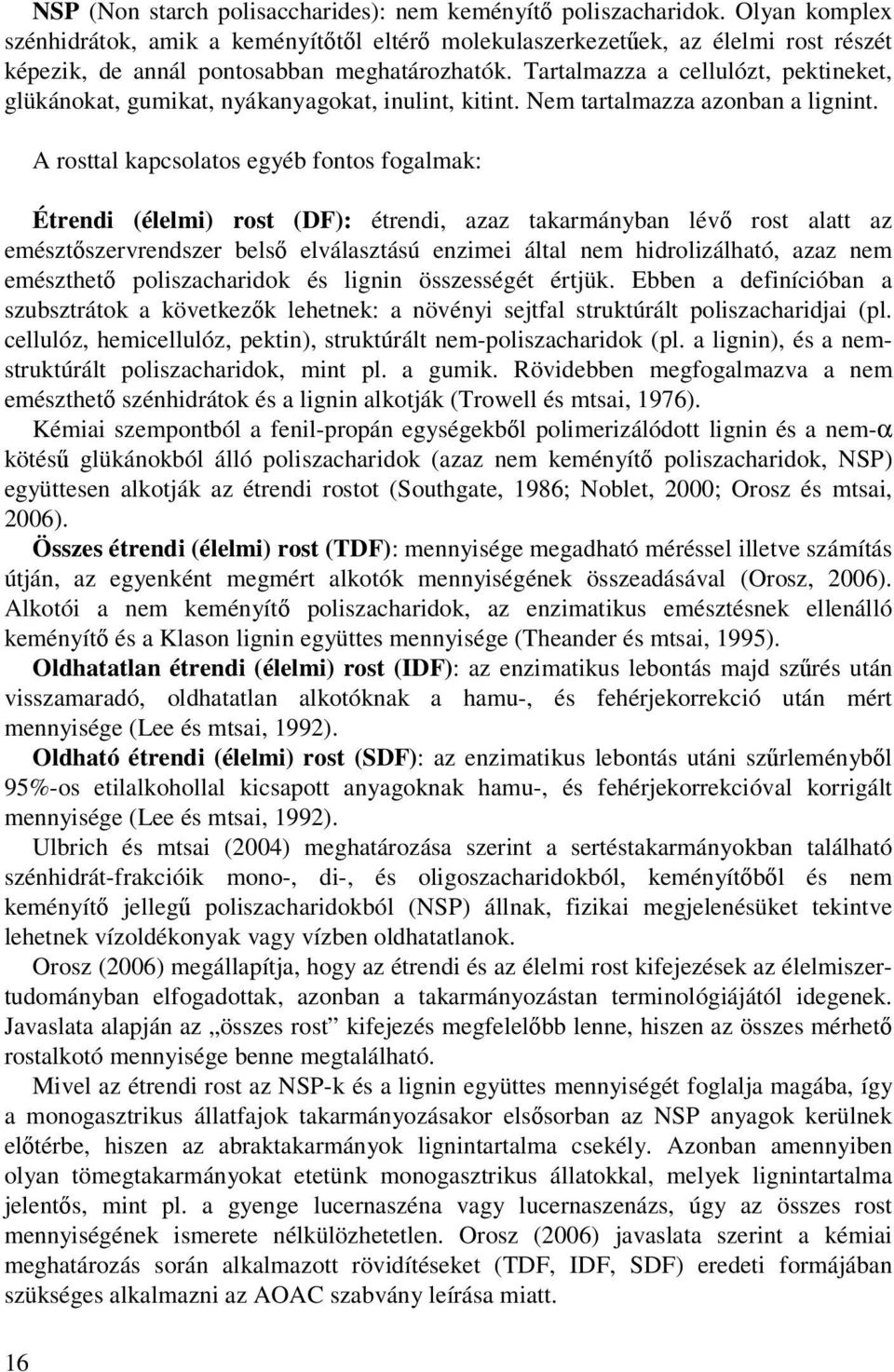 Tartalmazza a cellulózt, pektineket, glükánokat, gumikat, nyákanyagokat, inulint, kitint. Nem tartalmazza azonban a lignint.