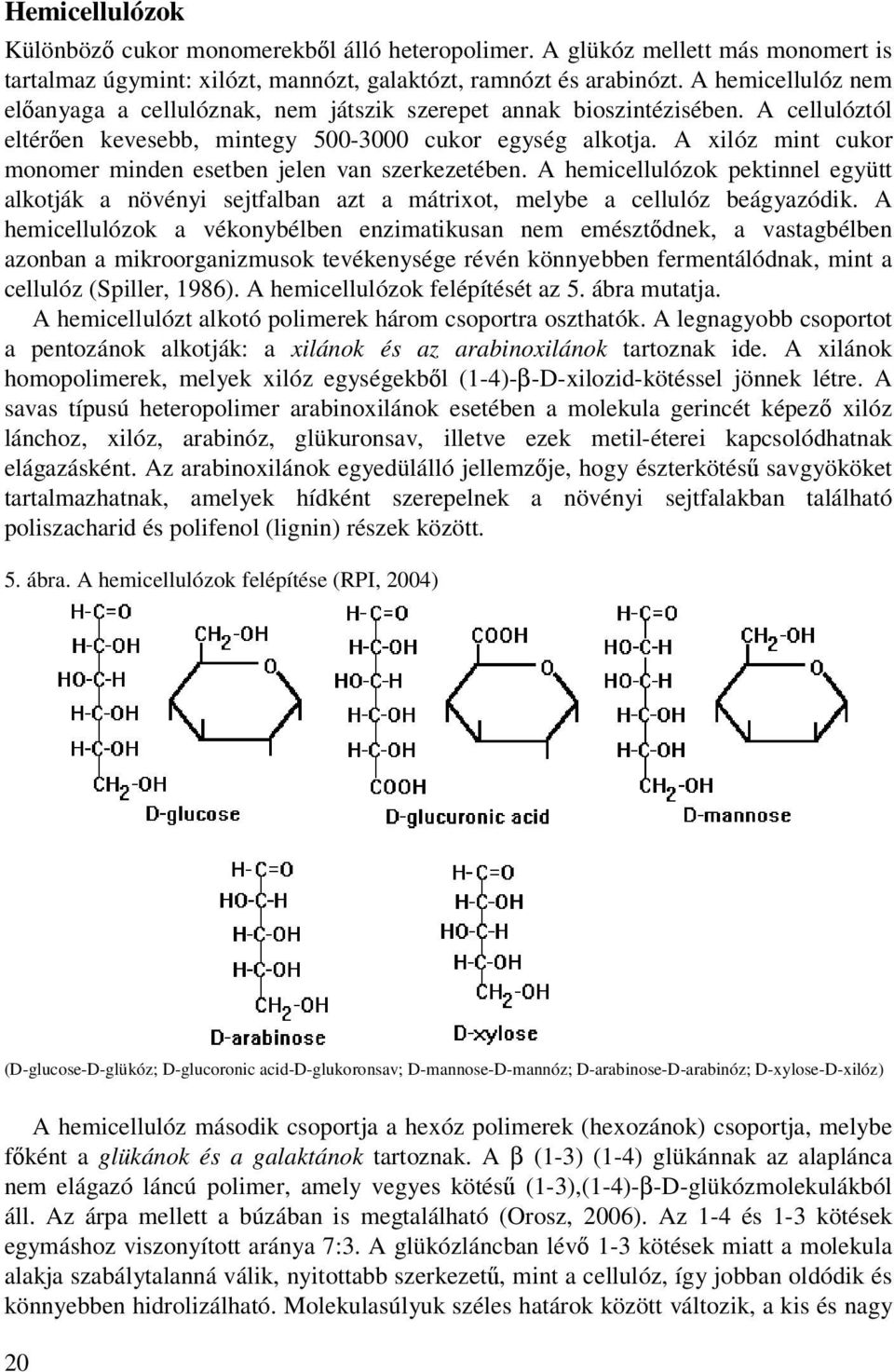 A xilóz mint cukor monomer minden esetben jelen van szerkezetében. A hemicellulózok pektinnel együtt alkotják a növényi sejtfalban azt a mátrixot, melybe a cellulóz beágyazódik.