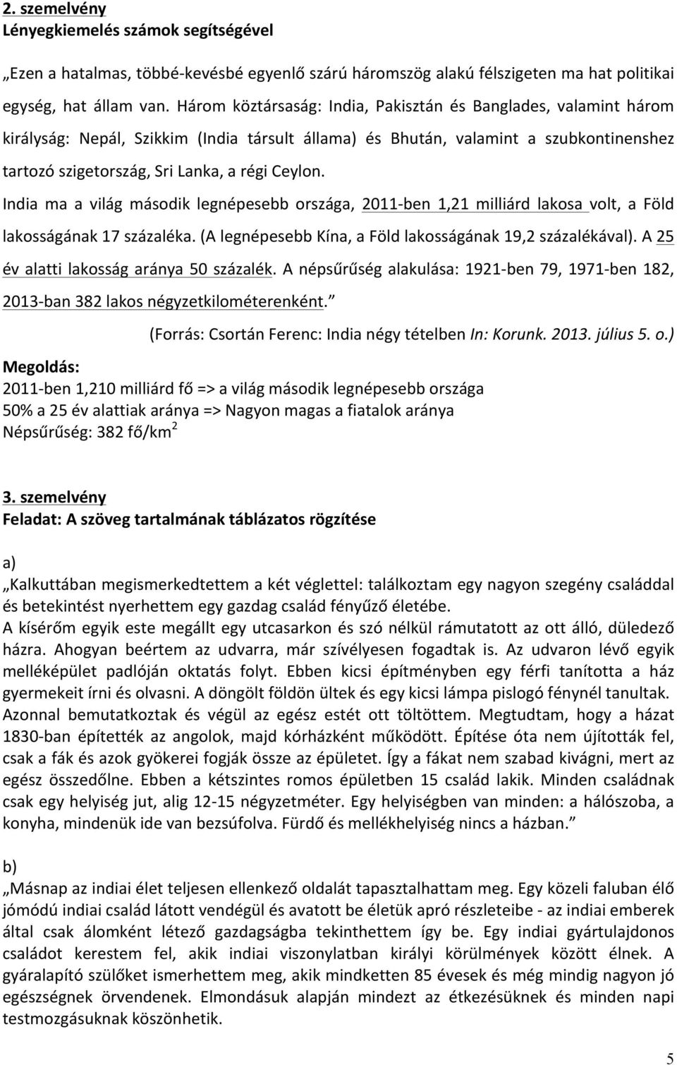 India ma a világ második legnépesebb országa, 2011- ben 1,21 milliárd lakosa volt, a Föld lakosságának 17 százaléka. (A legnépesebb Kína, a Föld lakosságának 19,2 százalékával).