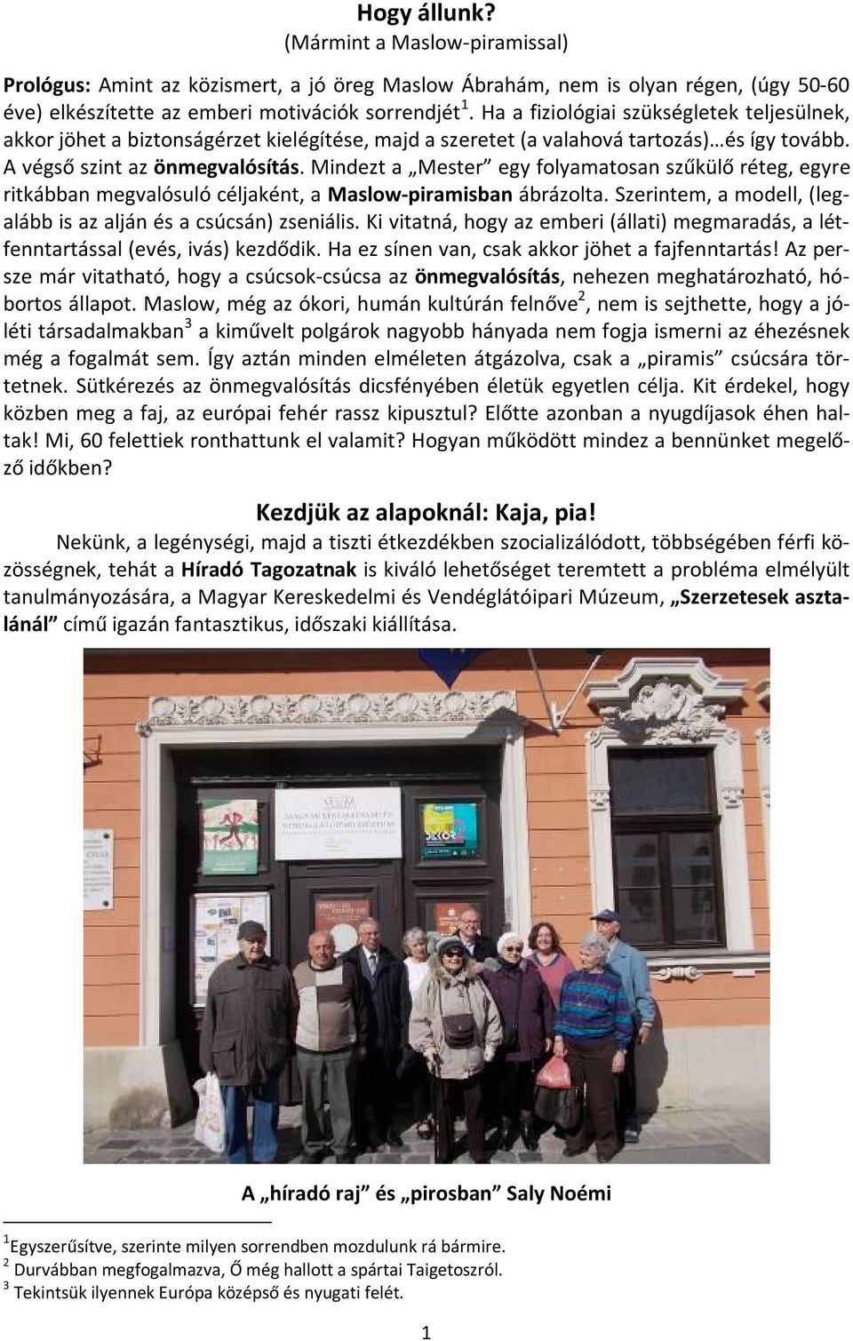 Mindezt a Mester egy folyamatosan szűkülő réteg, egyre ritkábban megvalósuló céljaként, a Maslow-piramisban ábrázolta. Szerintem, a modell, (legalább is az alján és a csúcsán) zseniális.