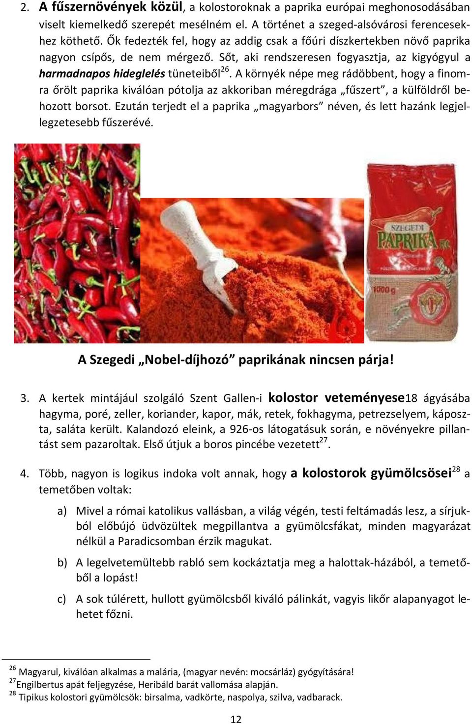 A környék népe meg rádöbbent, hogy a finomra őrölt paprika kiválóan pótolja az akkoriban méregdrága fűszert, a külföldről behozott borsot.