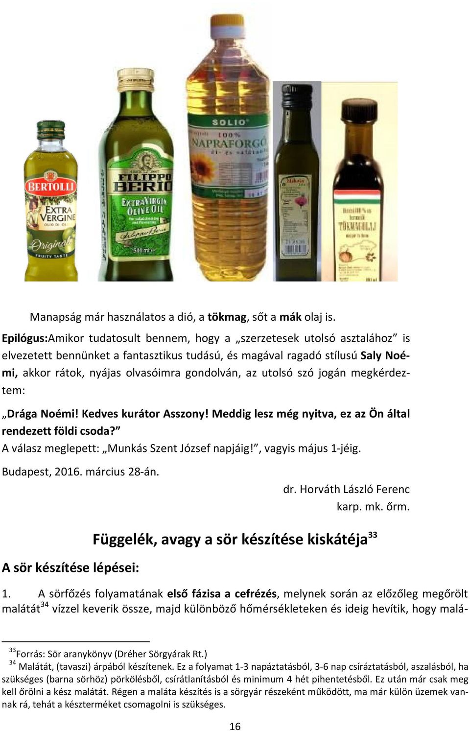 az utolsó szó jogán megkérdeztem: Drága Noémi! Kedves kurátor Asszony! Meddig lesz még nyitva, ez az Ön által rendezett földi csoda? A válasz meglepett: Munkás Szent József napjáig!