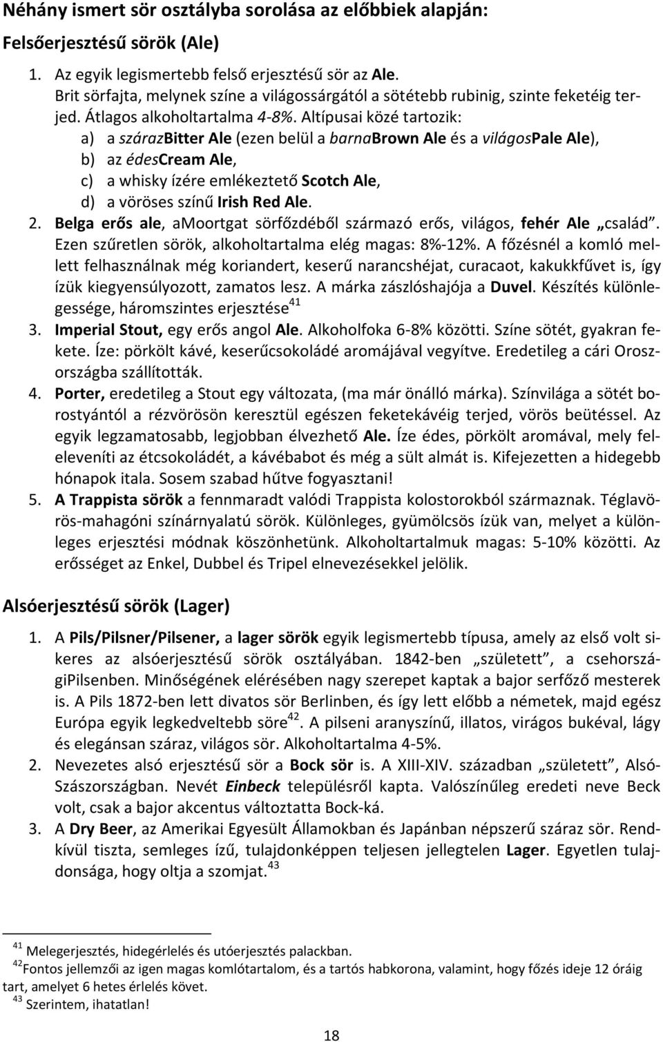 Altípusai közé tartozik: a) a szárazbitter Ale (ezen belül a barnabrown Ale és a világospale Ale), b) az édescream Ale, c) a whisky ízére emlékeztető Scotch Ale, d) a vöröses színű Irish Red Ale. 2.