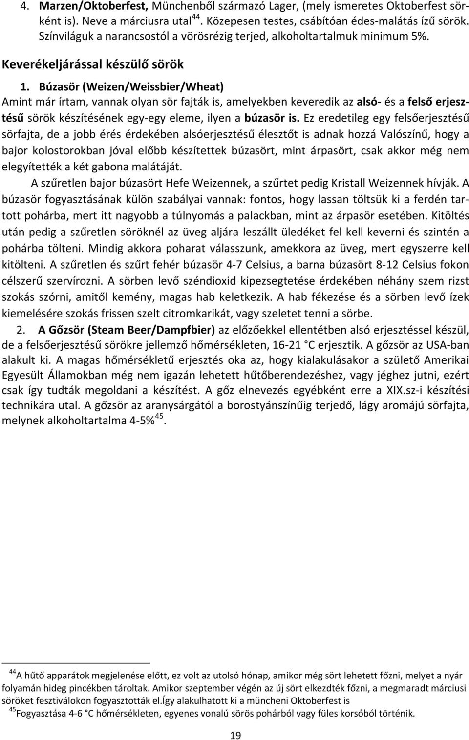 Búzasör (Weizen/Weissbier/Wheat) Amint már írtam, vannak olyan sör fajták is, amelyekben keveredik az alsó- és a felső erjesztésű sörök készítésének egy-egy eleme, ilyen a búzasör is.