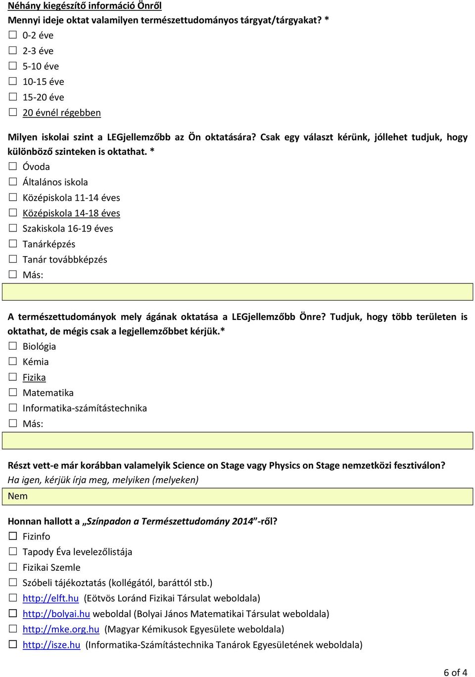 * Óvoda Általános iskola Középiskola 11 14 éves Középiskola 14 18 éves Szakiskola 16 19 éves Tanárképzés Tanár továbbképzés Más: A természettudományok mely ágának oktatása a LEGjellemzőbb Önre?