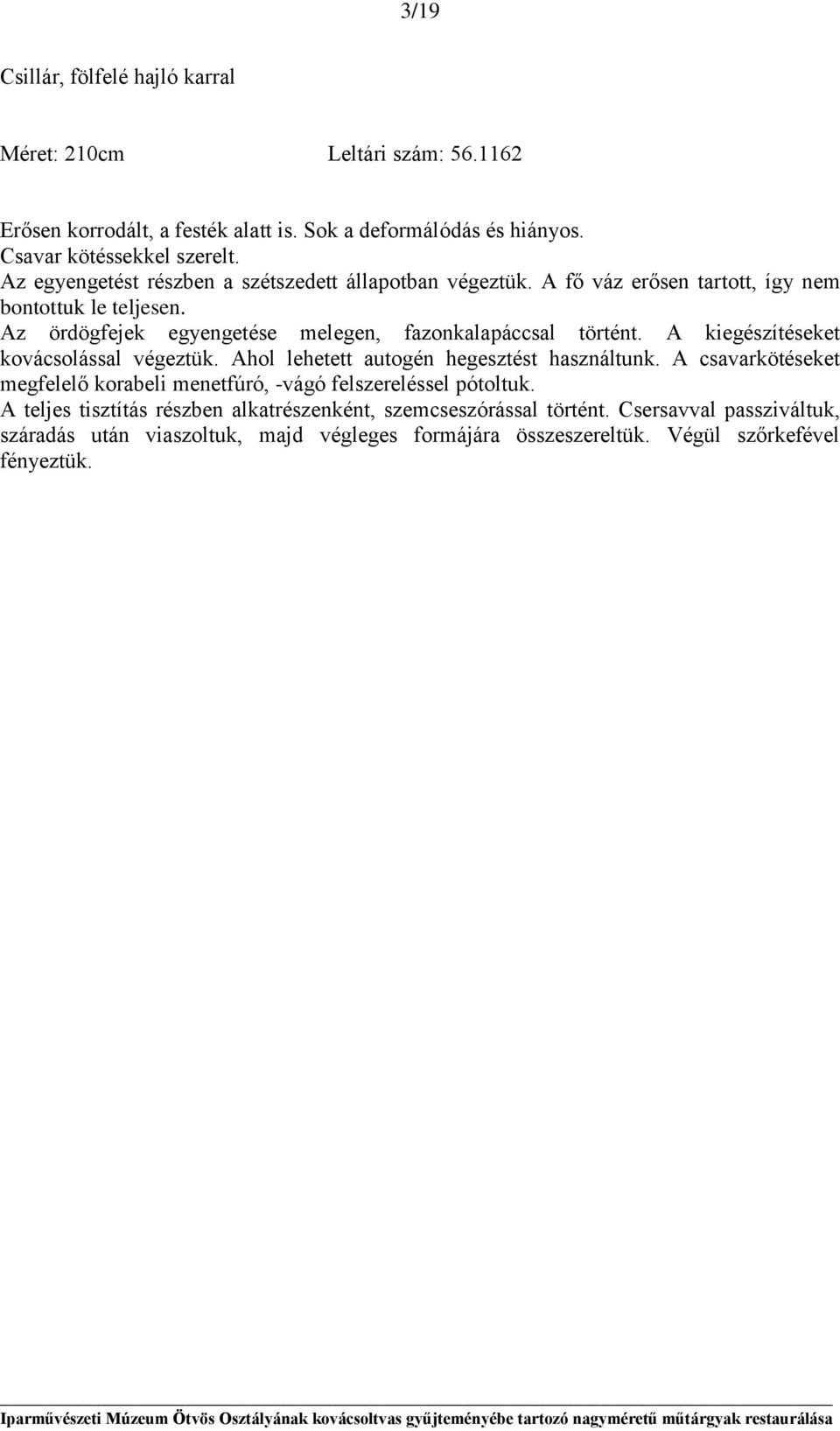 A kiegészítéseket kovácsolással végeztük. Ahol lehetett autogén hegesztést használtunk. A csavarkötéseket megfelelő korabeli menetfúró, -vágó felszereléssel pótoltuk.