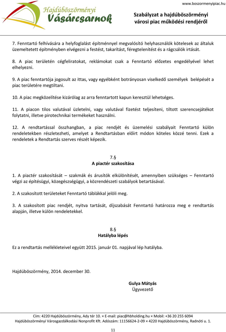 A piac fenntartója jogosult az ittas, vagy egyébként botrányosan viselkedő személyek belépését a piac területére megtiltani. 10.