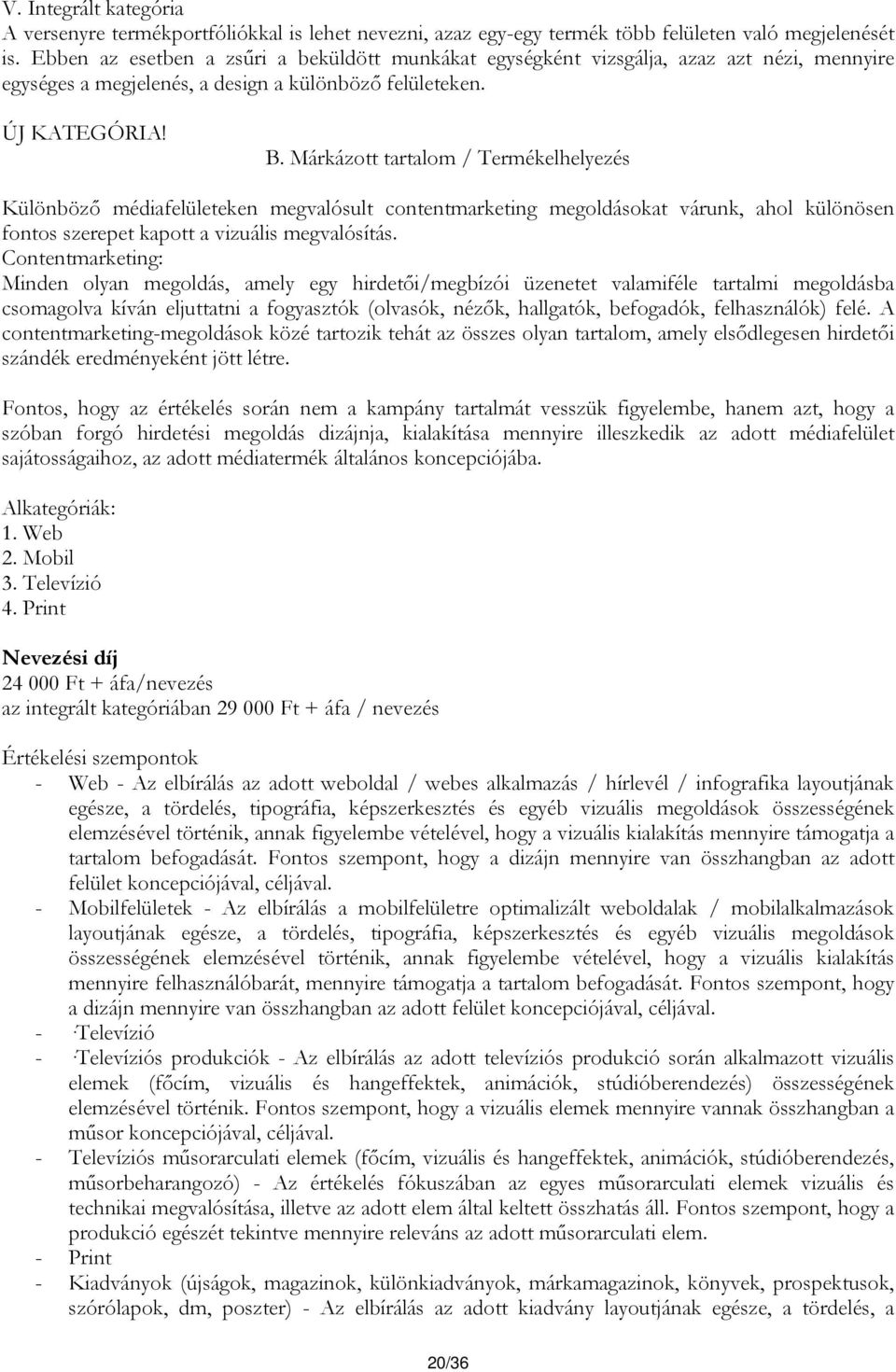 Márkázott tartalom / Termékelhelyezés Különböző médiafelületeken megvalósult contentmarketing megoldásokat várunk, ahol különösen fontos szerepet kapott a vizuális megvalósítás.